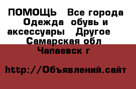 ПОМОЩЬ - Все города Одежда, обувь и аксессуары » Другое   . Самарская обл.,Чапаевск г.